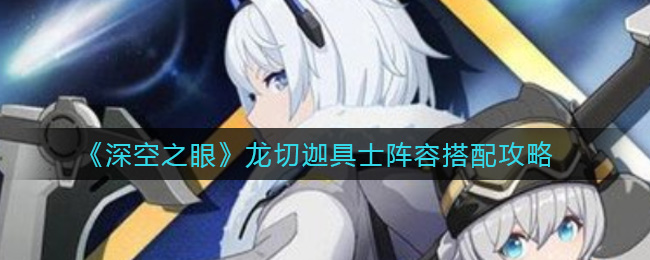 深空之眼龙切迦具士阵容怎么搭配