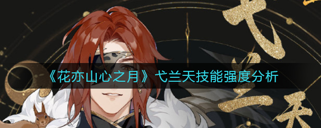 花亦山心之月弋兰天技能强度怎么样
