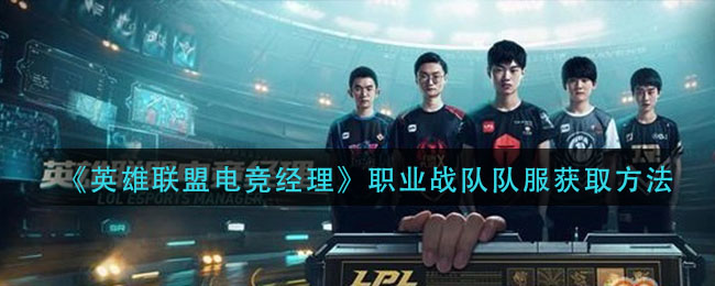 英雄联盟电竞经理职业战队队服怎么获取