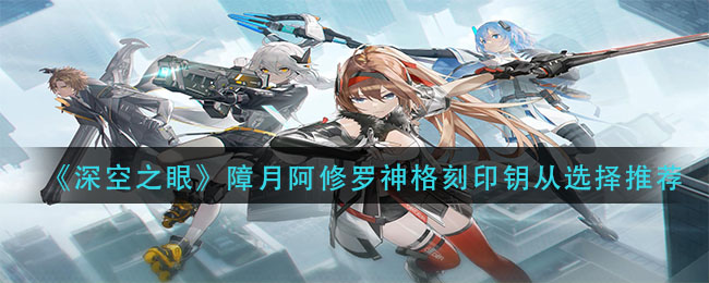 深空之眼障月阿修罗神格刻印钥从怎么选择
