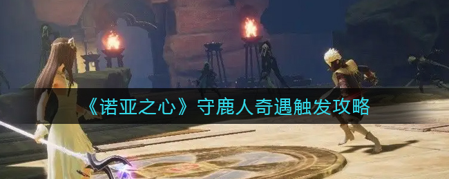 诺亚之心守鹿人奇遇怎么触发