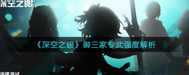 深空之眼御三家专武强度怎么样