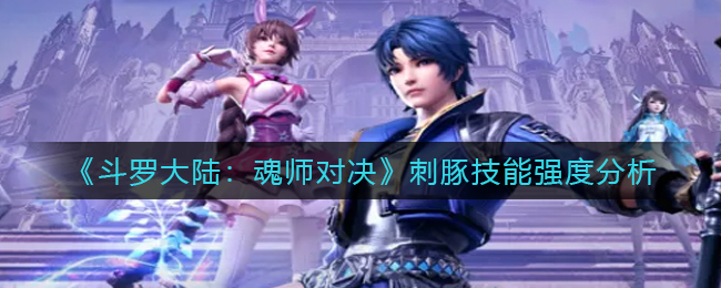 斗罗大陆魂师对决刺豚技能强度怎么样