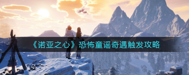 诺亚之心恐怖童谣奇遇怎么触发