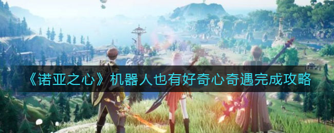 诺亚之心机器人也有好奇心奇遇怎么完成