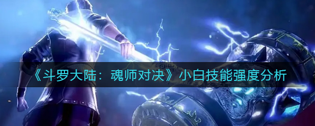 斗罗大陆魂师对决小白技能强度怎么样