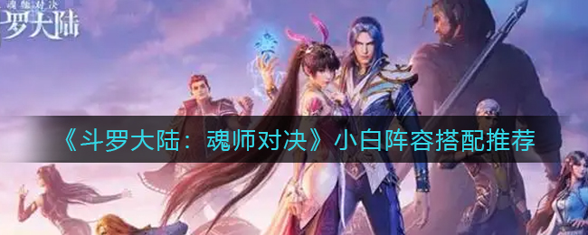 斗罗大陆魂师对决小白阵容怎么搭配
