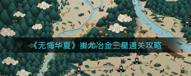 无悔华夏蚩尤冶金怎么三星通关