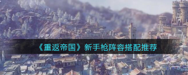 重返帝国新手枪阵容怎么搭配