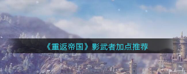 重返帝国影武者怎么加点