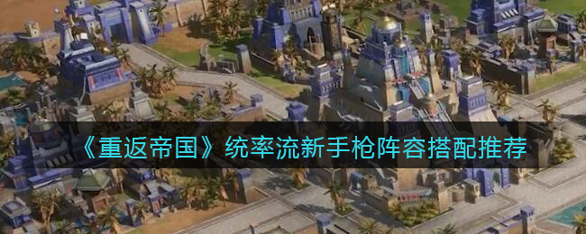 重返帝国统率流新手枪阵容怎么搭配