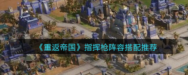 重返帝国指挥枪阵容怎么搭配