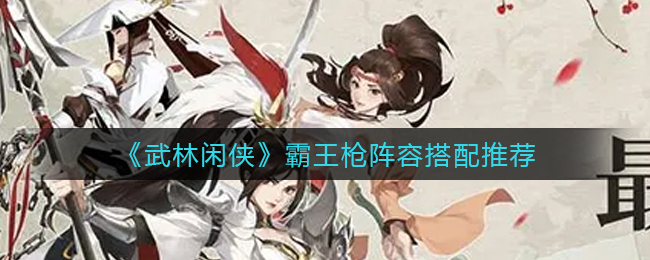 武林闲侠霸王枪阵容怎么搭配