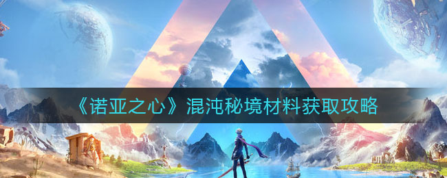 诺亚之心混沌秘境材料怎么获取