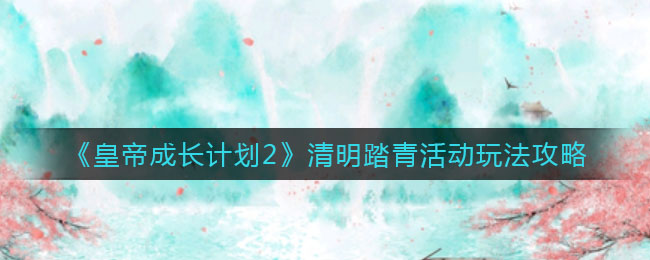 皇帝成长计划2清明踏青活动怎么玩