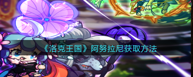 洛克王国阿努拉尼怎么获取