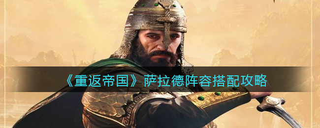 重返帝国萨拉德阵容怎么搭配