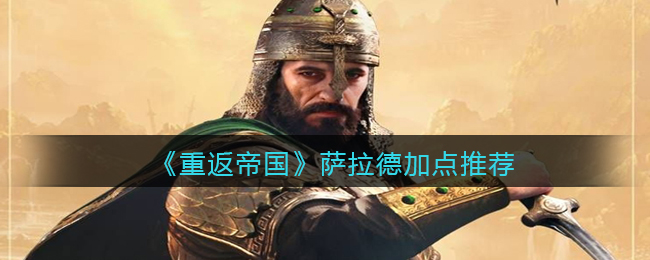 重返帝国萨拉德怎么加点