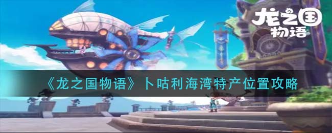 龙之国物语卜咕利海湾特产位置在哪