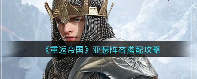 重返帝国亚瑟阵容怎么搭配