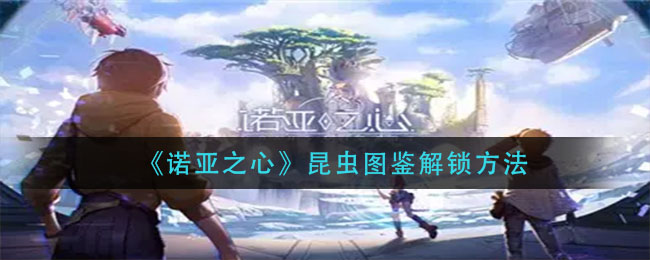 诺亚之心昆虫图鉴怎么解锁