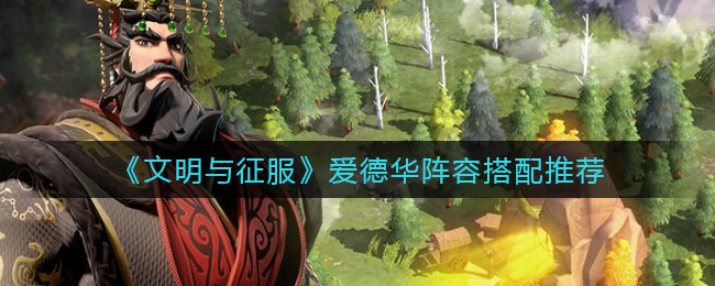 文明与征服爱德华阵容怎么搭配