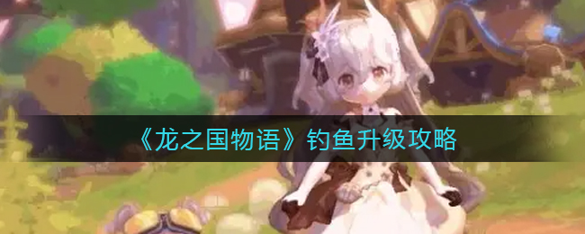 龙之国物语钓鱼怎么升级