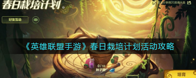 英雄联盟手游春日栽培计划活动怎么玩