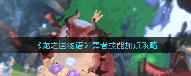 龙之国物语舞者技能怎么加点