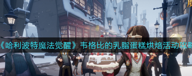 哈利波特魔法觉醒韦格比的乳脂蛋糕烘焙活动怎么玩