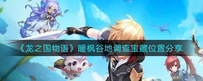 龙之国物语暖枫谷地调查宝藏位置在哪