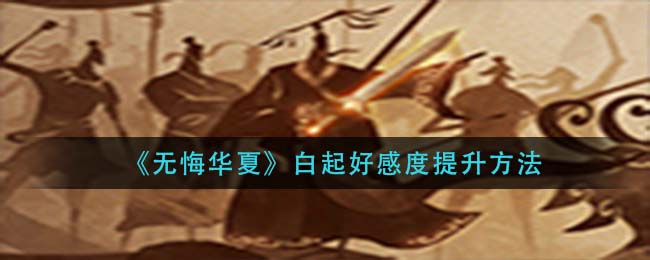 无悔华夏白起好感度怎么提升