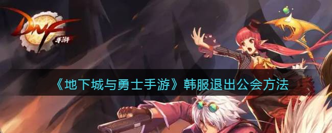 地下城与勇士手游韩服怎么退出公会