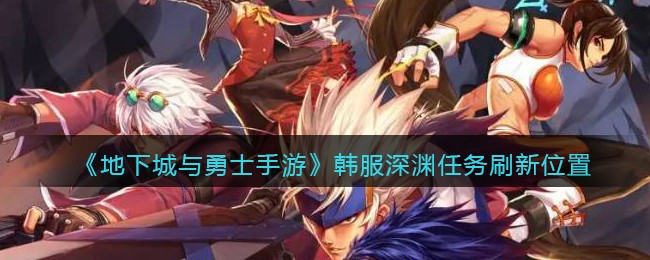 地下城与勇士手游韩服深渊任务刷新位置在哪