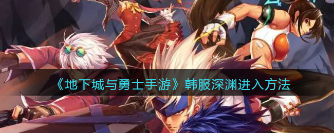 地下城与勇士手游韩服深渊怎么进入