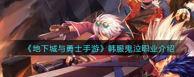 地下城与勇士手游韩服鬼泣职业怎么样