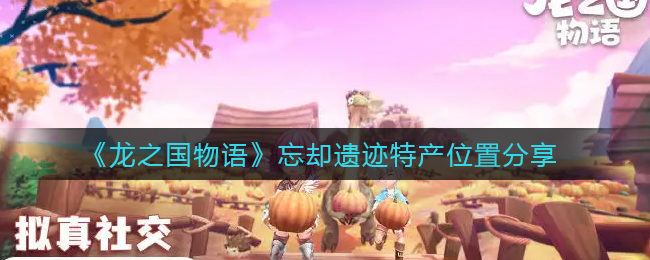 龙之国物语忘却遗迹特产位置在哪