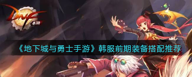 地下城与勇士手游韩服前期装备怎么搭配