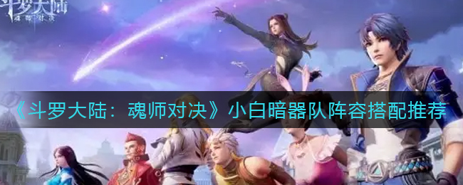 斗罗大陆魂师对决小白暗器队阵容怎么搭配