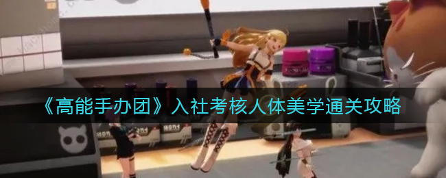 高能手办团入社考核人体美学怎么通关