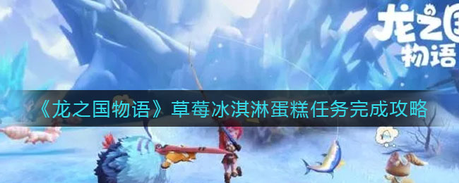 龙之国物语草莓冰淇淋蛋糕任务怎么完成