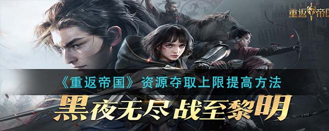 重返帝国资源夺取上限怎么提高