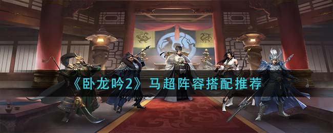 卧龙吟2马超阵容怎么搭配