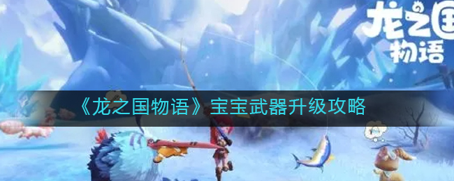 龙之国物语宝宝武器怎么升级