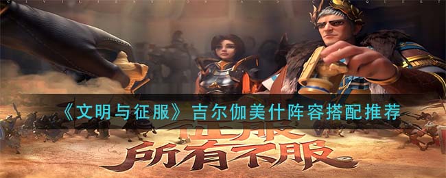 文明与征服吉尔伽美什阵容怎么搭配