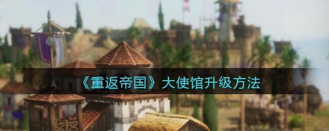 重返帝国大使馆怎么升级