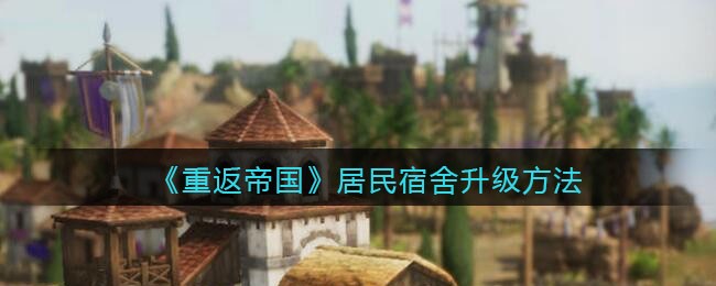 重返帝国居民宿舍怎么升级