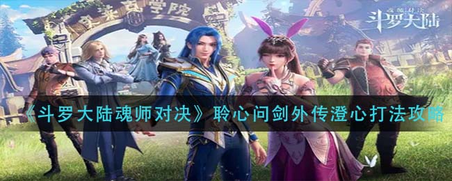 斗罗大陆魂师对决聆心问剑外传澄心怎么打