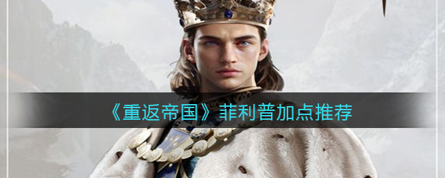 重返帝国菲利普怎么加点