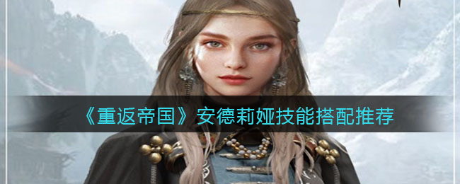 重返帝国安德莉娅技能怎么搭配
